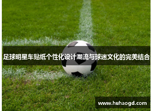 足球明星车贴纸个性化设计潮流与球迷文化的完美结合