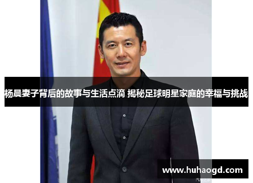 杨晨妻子背后的故事与生活点滴 揭秘足球明星家庭的幸福与挑战