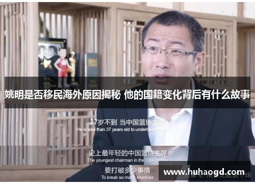 姚明是否移民海外原因揭秘 他的国籍变化背后有什么故事
