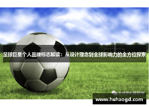 足球巨星个人品牌标志解读：从设计理念到全球影响力的全方位探索