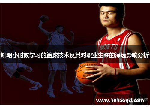 姚明小时候学习的篮球技术及其对职业生涯的深远影响分析