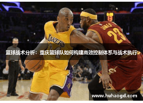 篮球战术分析：重庆篮球队如何构建高效控制体系与战术执行