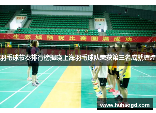 羽毛球节奏排行榜揭晓上海羽毛球队荣获第三名成就辉煌