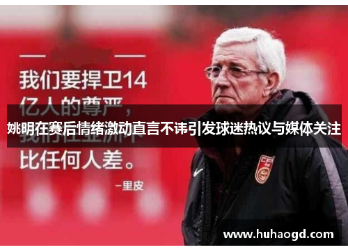 姚明在赛后情绪激动直言不讳引发球迷热议与媒体关注