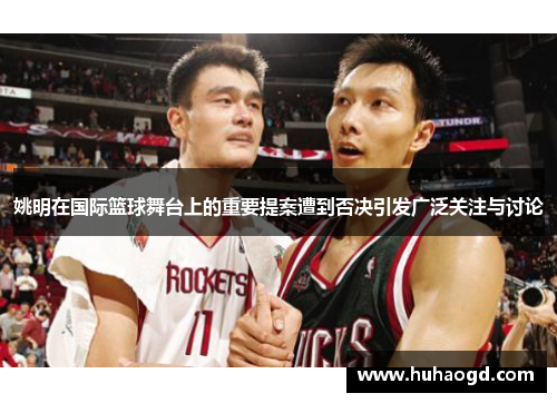 姚明在国际篮球舞台上的重要提案遭到否决引发广泛关注与讨论