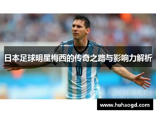 日本足球明星梅西的传奇之路与影响力解析