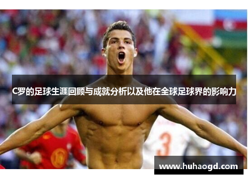 C罗的足球生涯回顾与成就分析以及他在全球足球界的影响力