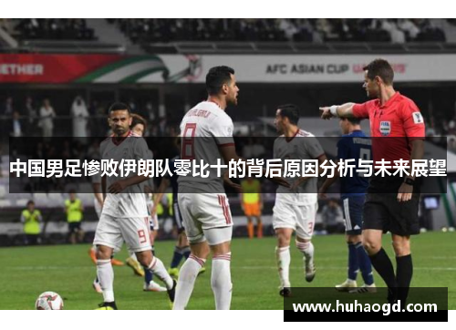 中国男足惨败伊朗队零比十的背后原因分析与未来展望