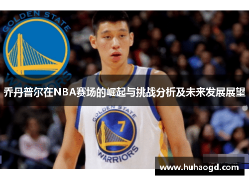 乔丹普尔在NBA赛场的崛起与挑战分析及未来发展展望