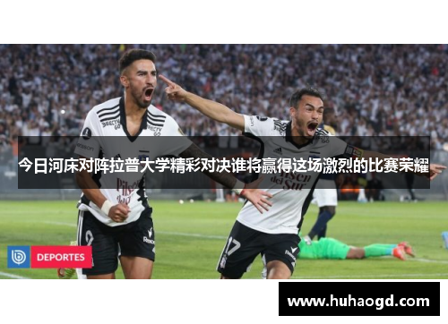 今日河床对阵拉普大学精彩对决谁将赢得这场激烈的比赛荣耀