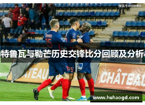 特鲁瓦与勒芒历史交锋比分回顾及分析