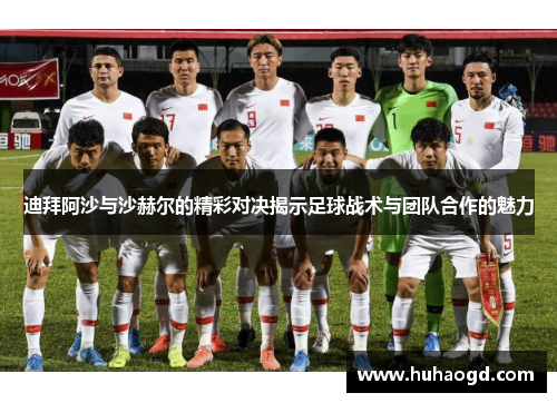迪拜阿沙与沙赫尔的精彩对决揭示足球战术与团队合作的魅力